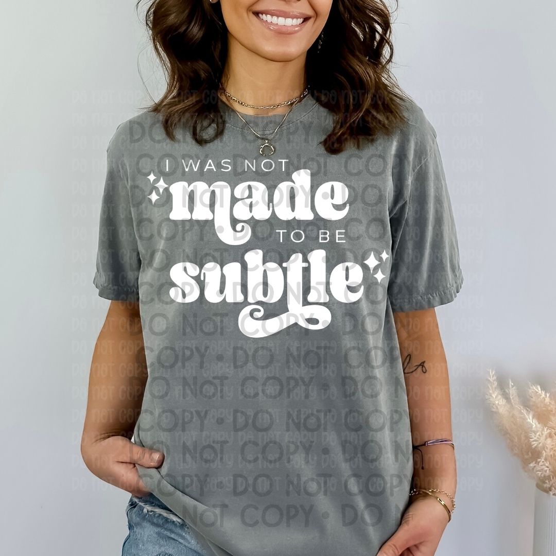 I Was Not Made To Be Subtle - DTF